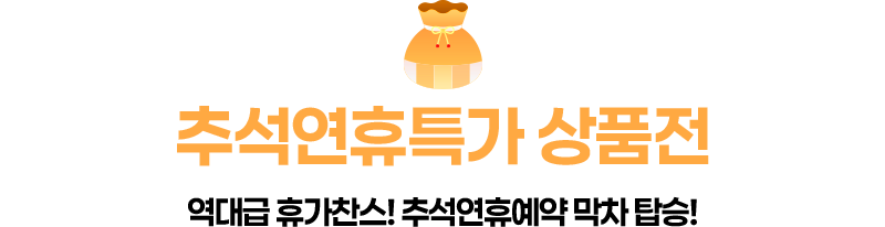 추석연휴특가 상품전 역대급 휴가찬스! 추석연휴예약 막차 탑승! 역대급 휴가찬스! 추석연휴예약 막차 탑승!